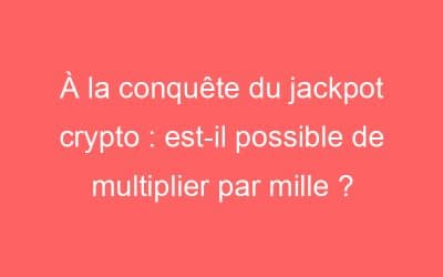 À la conquête du jackpot crypto : est-il possible de multiplier par mille ?