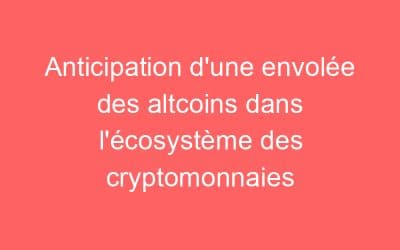 Anticipation d’une envolée des altcoins dans l’écosystème des cryptomonnaies