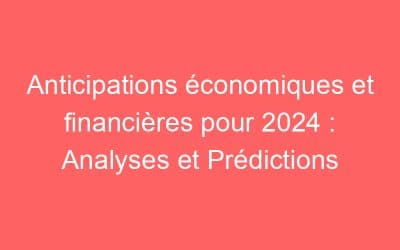 Anticipations économiques et financières pour 2024 : Analyses et Prédictions