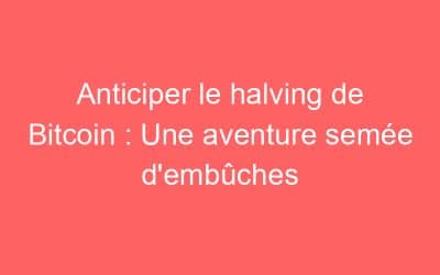 Anticiper le halving de Bitcoin : Une aventure semée d’embûches