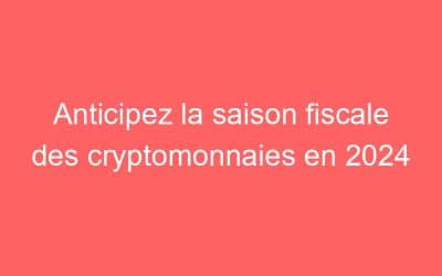 Anticipez la saison fiscale des cryptomonnaies en 2024
