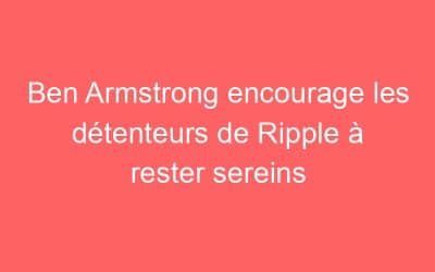 Ben Armstrong encourage les détenteurs de Ripple à rester sereins