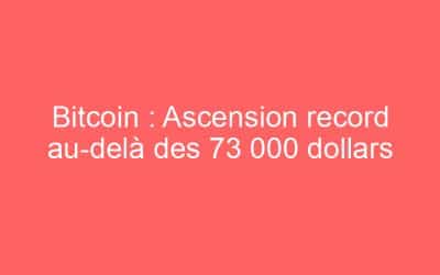 Bitcoin : Ascension record au-delà des 73 000 dollars
