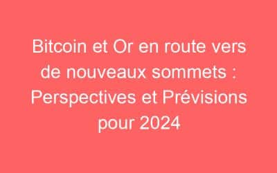 Bitcoin et Or en route vers de nouveaux sommets : Perspectives et Prévisions pour 2024