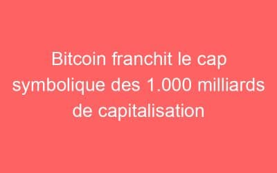 Bitcoin franchit le cap symbolique des 1.000 milliards de capitalisation