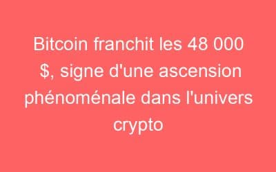 Bitcoin franchit les 48 000 $, signe d’une ascension phénoménale dans l’univers crypto