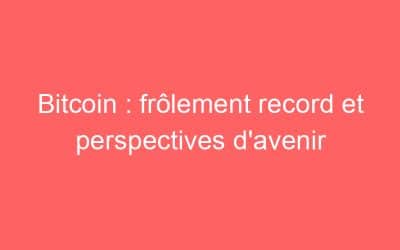 Bitcoin : frôlement record et perspectives d’avenir