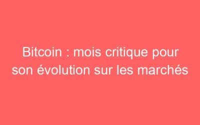 Bitcoin : mois critique pour son évolution sur les marchés
