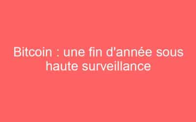 Bitcoin : une fin d’année sous haute surveillance