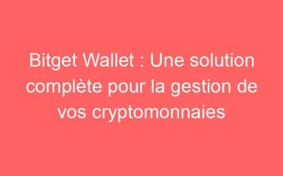 Bitget Wallet : Une solution complète pour la gestion de vos cryptomonnaies