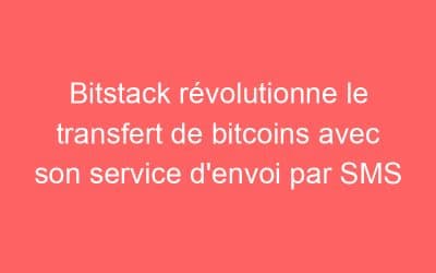 Bitstack révolutionne le transfert de bitcoins avec son service d’envoi par SMS