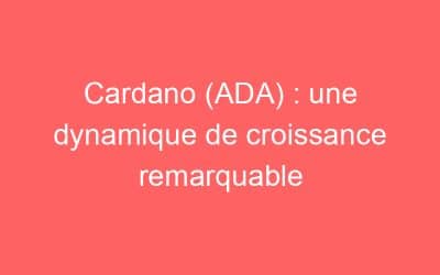 Cardano (ADA) : une dynamique de croissance remarquable