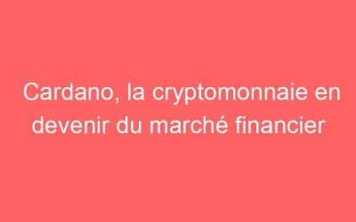 Cardano, la cryptomonnaie en devenir du marché financier