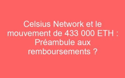 Celsius Network et le mouvement de 433 000 ETH : Préambule aux remboursements ?