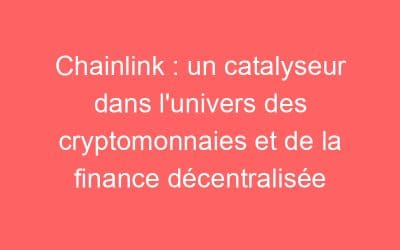 Chainlink : un catalyseur dans l’univers des cryptomonnaies et de la finance décentralisée