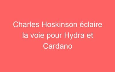Charles Hoskinson éclaire la voie pour Hydra et Cardano