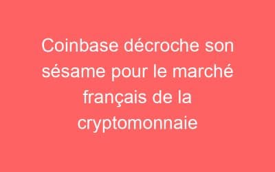 Coinbase décroche son sésame pour le marché français de la cryptomonnaie