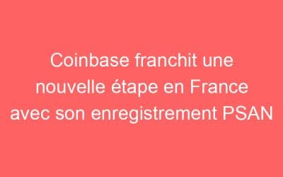 Coinbase franchit une nouvelle étape en France avec son enregistrement PSAN