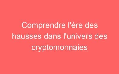 Comprendre l’ère des hausses dans l’univers des cryptomonnaies