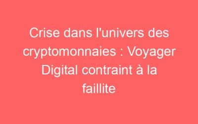 Crise dans l’univers des cryptomonnaies : Voyager Digital contraint à la faillite