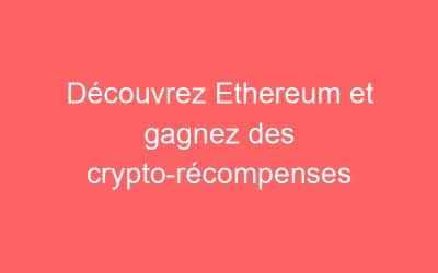 Découvrez Ethereum et gagnez des crypto-récompenses