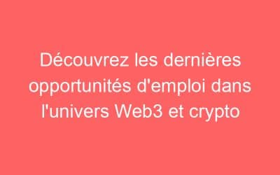Découvrez les dernières opportunités d’emploi dans l’univers Web3 et crypto