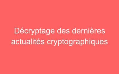Décryptage des dernières actualités cryptographiques