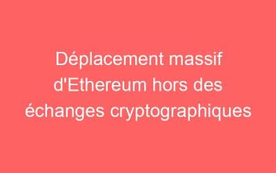 Déplacement massif d’Ethereum hors des échanges cryptographiques
