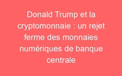 Donald Trump et la cryptomonnaie : un rejet ferme des monnaies numériques de banque centrale