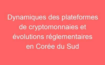 Dynamiques des plateformes de cryptomonnaies et évolutions réglementaires en Corée du Sud