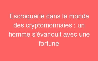 Escroquerie dans le monde des cryptomonnaies : un homme s’évanouit avec une fortune