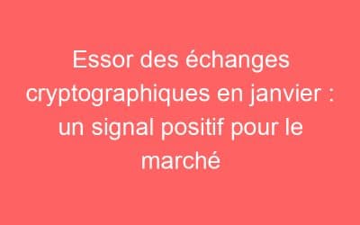 Essor des échanges cryptographiques en janvier : un signal positif pour le marché
