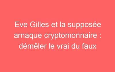 Eve Gilles et la supposée arnaque cryptomonnaire : démêler le vrai du faux