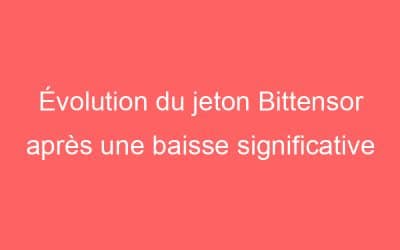Évolution du jeton Bittensor après une baisse significative