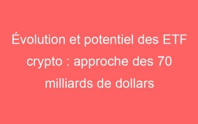 Évolution et potentiel des ETF crypto : approche des 70 milliards de dollars