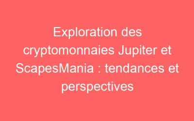 Exploration des cryptomonnaies Jupiter et ScapesMania : tendances et perspectives