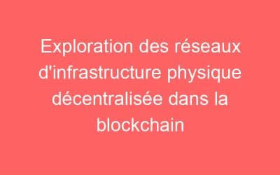 Exploration des réseaux d’infrastructure physique décentralisée dans la blockchain