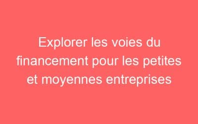 Explorer les voies du financement pour les petites et moyennes entreprises