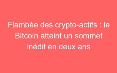 Flambée des crypto-actifs : le Bitcoin atteint un sommet inédit en deux ans