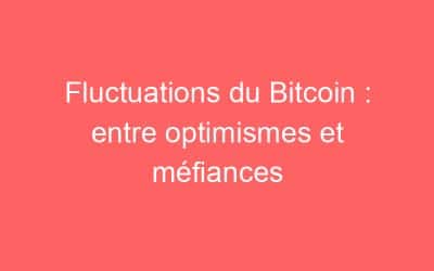Fluctuations du Bitcoin : entre optimismes et méfiances