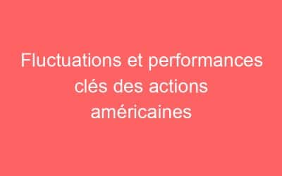 Fluctuations et performances clés des actions américaines