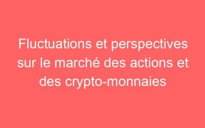 Fluctuations et perspectives sur le marché des actions et des crypto-monnaies