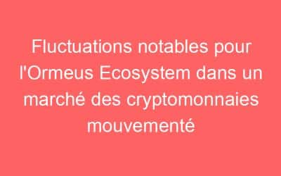 Fluctuations notables pour l’Ormeus Ecosystem dans un marché des cryptomonnaies mouvementé