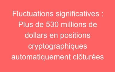 Fluctuations significatives : Plus de 530 millions de dollars en positions cryptographiques automatiquement clôturées