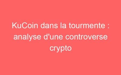 KuCoin dans la tourmente : analyse d’une controverse crypto