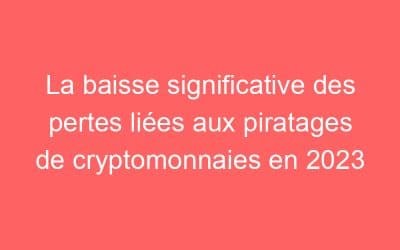 La baisse significative des pertes liées aux piratages de cryptomonnaies en 2023