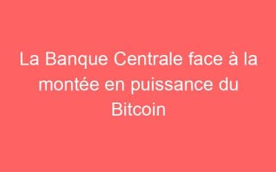 La Banque Centrale face à la montée en puissance du Bitcoin