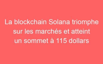 La blockchain Solana triomphe sur les marchés et atteint un sommet à 115 dollars