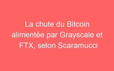 La chute du Bitcoin alimentée par Grayscale et FTX, selon Scaramucci