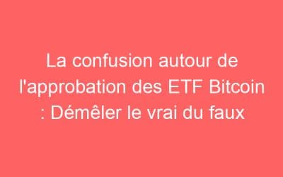 La confusion autour de l’approbation des ETF Bitcoin : Démêler le vrai du faux